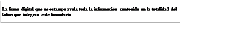 Cuadro de texto: La firma digital que se estampa avala toda la información contenida en la totalidad del folios que integran este formulario
